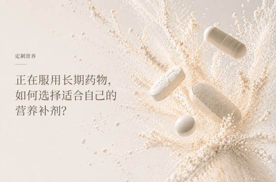 定制营养｜正在服用长期药物，如何选择适合自己的营养补剂？